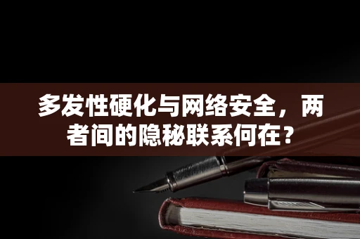 多发性硬化与网络安全，两者间的隐秘联系何在？