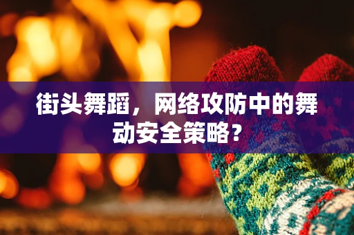 街头舞蹈，网络攻防中的舞动安全策略？