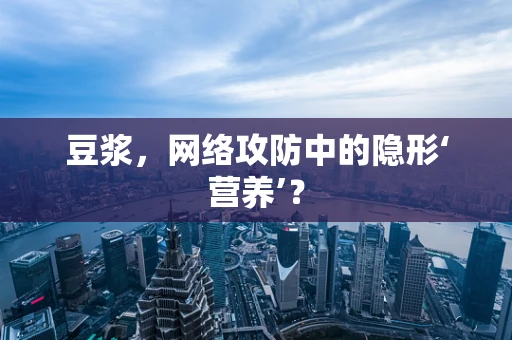 豆浆，网络攻防中的隐形‘营养’？