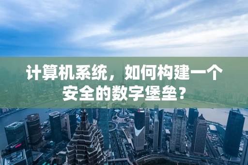 计算机系统，如何构建一个安全的数字堡垒？