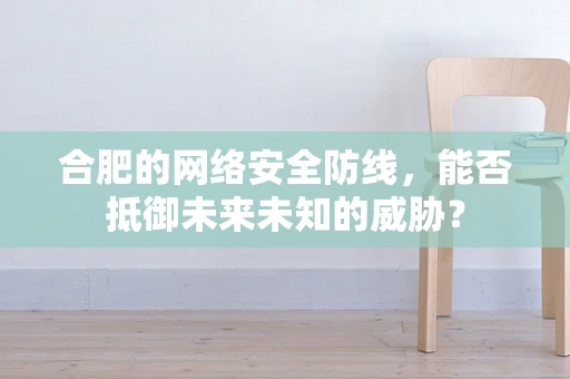 合肥的网络安全防线，能否抵御未来未知的威胁？