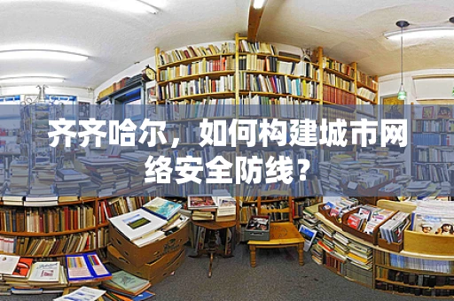 齐齐哈尔，如何构建城市网络安全防线？