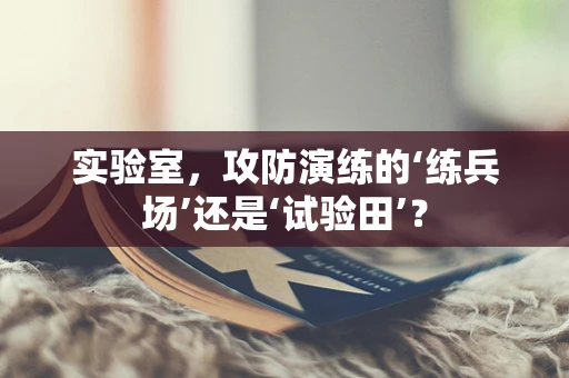 实验室，攻防演练的‘练兵场’还是‘试验田’？