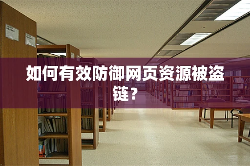 如何有效防御网页资源被盗链？