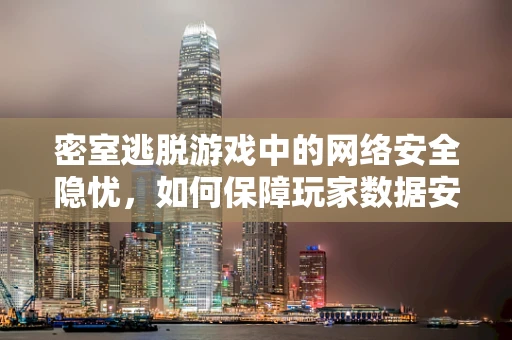 密室逃脱游戏中的网络安全隐忧，如何保障玩家数据安全？