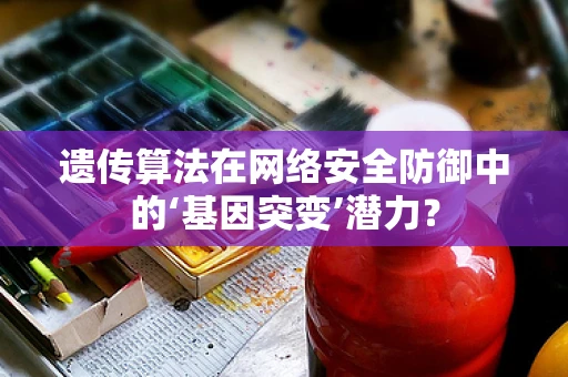 遗传算法在网络安全防御中的‘基因突变’潜力？