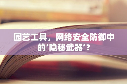 园艺工具，网络安全防御中的‘隐秘武器’？