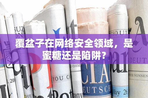 覆盆子在网络安全领域，是蜜糖还是陷阱？