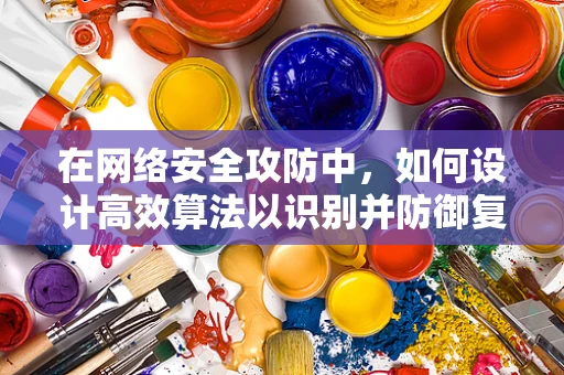 在网络安全攻防中，如何设计高效算法以识别并防御复杂攻击模式？