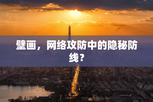 壁画，网络攻防中的隐秘防线？
