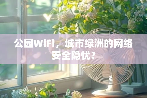 公园WiFi，城市绿洲的网络安全隐忧？