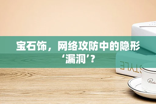 宝石饰，网络攻防中的隐形‘漏洞’？