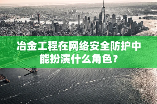 冶金工程在网络安全防护中能扮演什么角色？