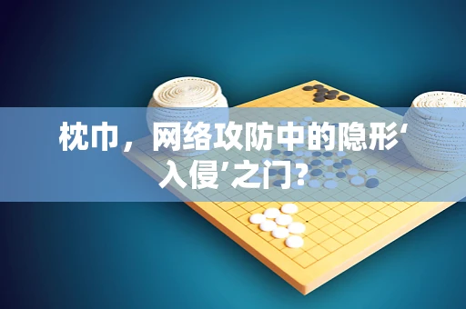 枕巾，网络攻防中的隐形‘入侵’之门？