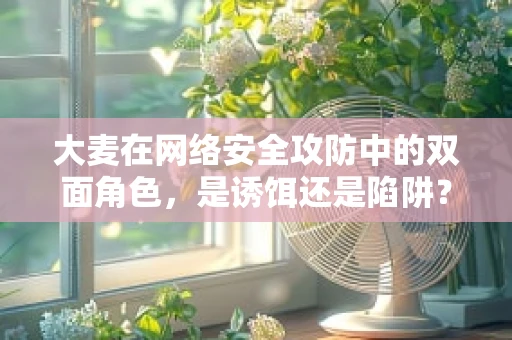 大麦在网络安全攻防中的双面角色，是诱饵还是陷阱？