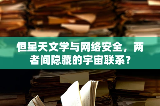恒星天文学与网络安全，两者间隐藏的宇宙联系？