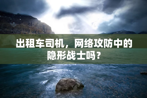 出租车司机，网络攻防中的隐形战士吗？
