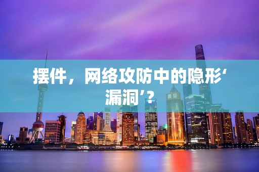 摆件，网络攻防中的隐形‘漏洞’？