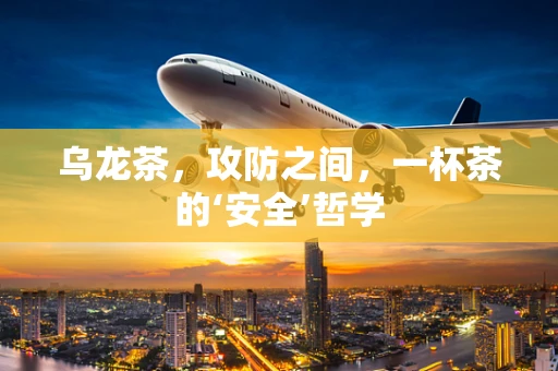 乌龙茶，攻防之间，一杯茶的‘安全’哲学