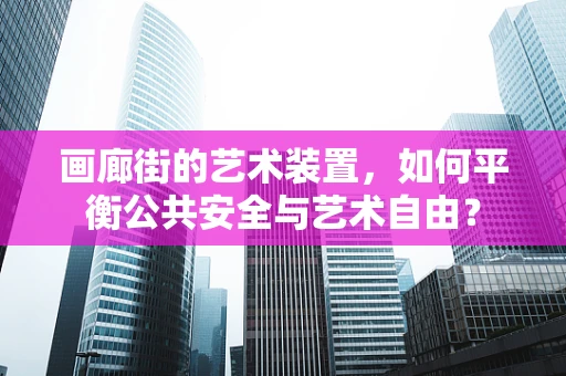 画廊街的艺术装置，如何平衡公共安全与艺术自由？