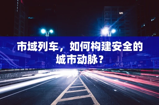 市域列车，如何构建安全的城市动脉？