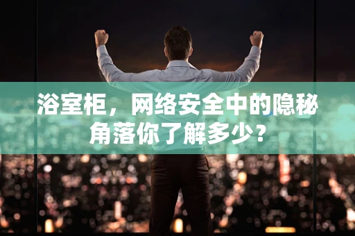 浴室柜，网络安全中的隐秘角落你了解多少？