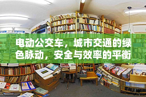 电动公交车，城市交通的绿色脉动，安全与效率的平衡点何在？