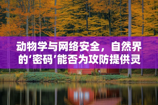 动物学与网络安全，自然界的‘密码’能否为攻防提供灵感？