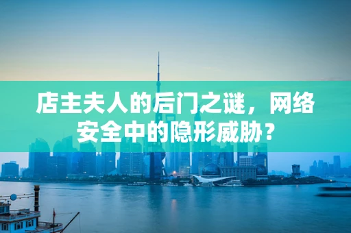 店主夫人的后门之谜，网络安全中的隐形威胁？