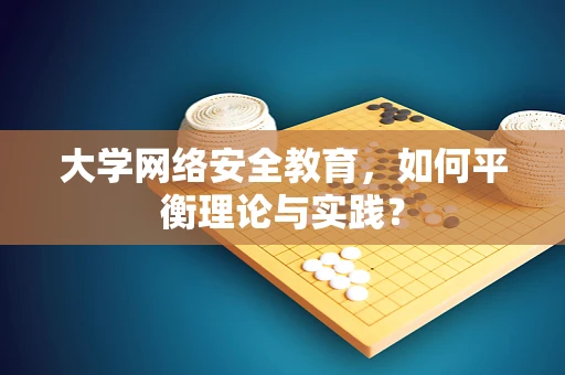 大学网络安全教育，如何平衡理论与实践？
