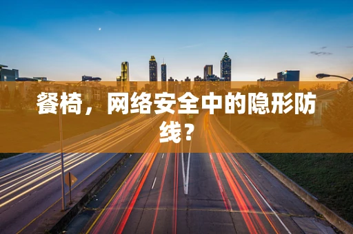 餐椅，网络安全中的隐形防线？