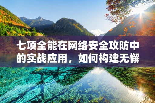 七项全能在网络安全攻防中的实战应用，如何构建无懈可击的防御体系？