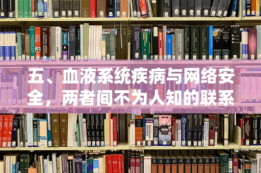 五、血液系统疾病与网络安全，两者间不为人知的联系？
