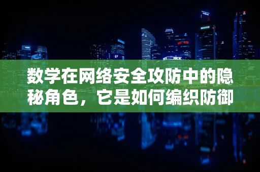 数学在网络安全攻防中的隐秘角色，它是如何编织防御网的？