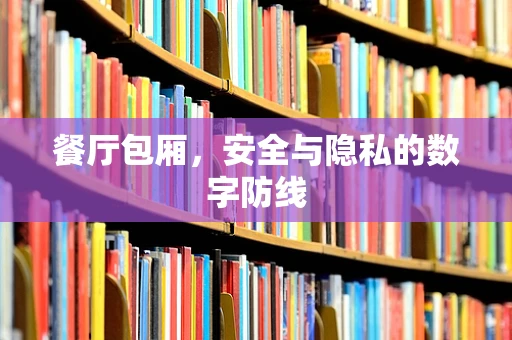 餐厅包厢，安全与隐私的数字防线