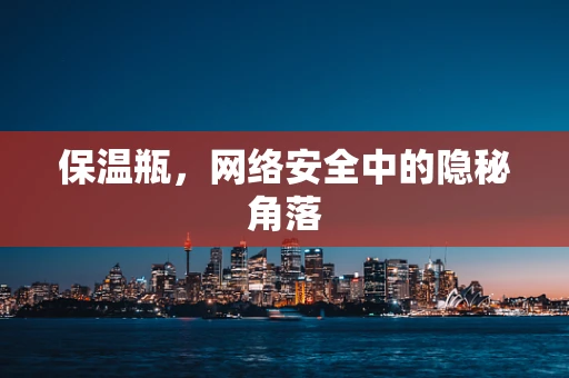保温瓶，网络安全中的隐秘角落
