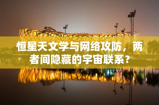 恒星天文学与网络攻防，两者间隐藏的宇宙联系？