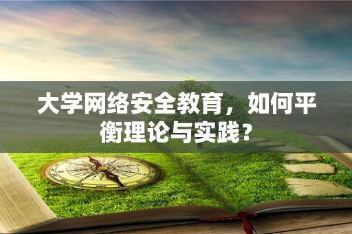 大学网络安全教育，如何平衡理论与实践？