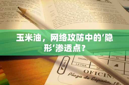 玉米油，网络攻防中的‘隐形’渗透点？