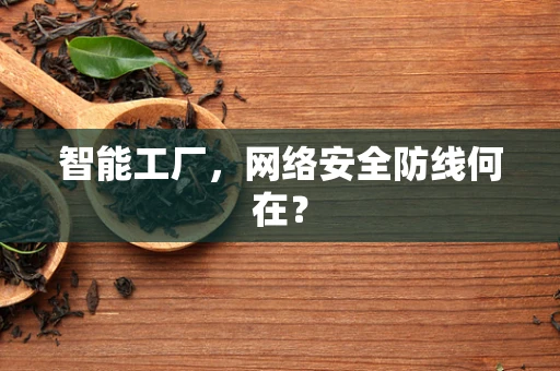 智能工厂，网络安全防线何在？
