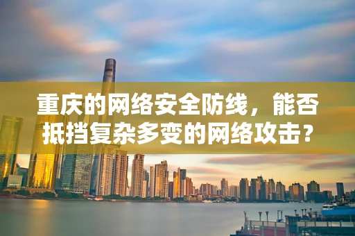 重庆的网络安全防线，能否抵挡复杂多变的网络攻击？