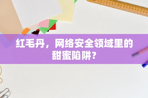 红毛丹，网络安全领域里的甜蜜陷阱？