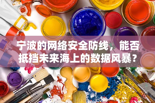 宁波的网络安全防线，能否抵挡未来海上的数据风暴？