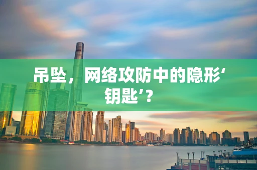 吊坠，网络攻防中的隐形‘钥匙’？