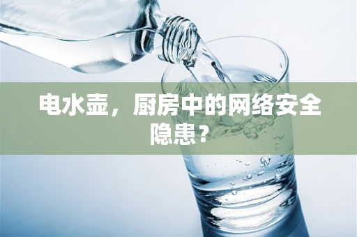 电水壶，厨房中的网络安全隐患？