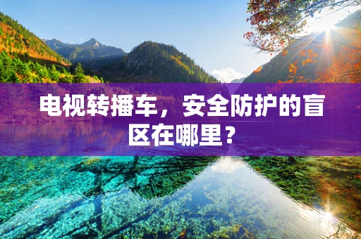 电视转播车，安全防护的盲区在哪里？