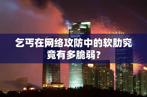 乞丐在网络攻防中的软肋究竟有多脆弱？