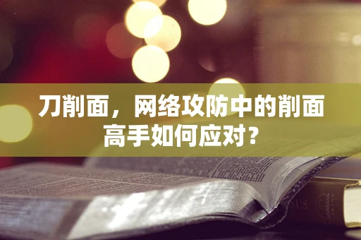 刀削面，网络攻防中的削面高手如何应对？