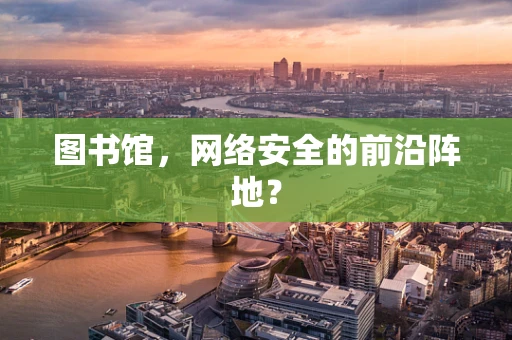 图书馆，网络安全的前沿阵地？