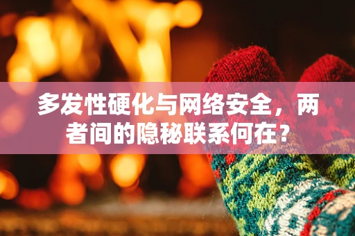 多发性硬化与网络安全，两者间的隐秘联系何在？